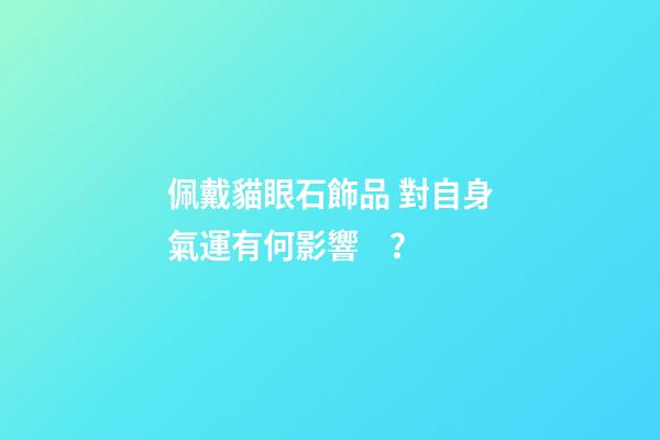 佩戴貓眼石飾品 對自身氣運有何影響？
